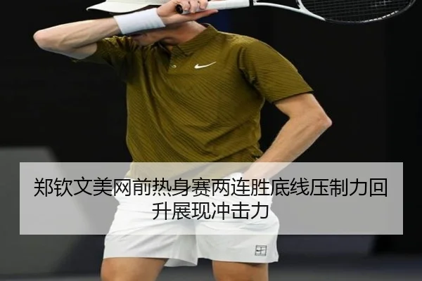 郑钦文美网前热身赛两连胜底线压制力回升展现冲击力